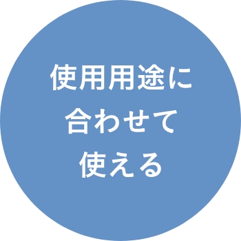 使用用途に合わせて使える
