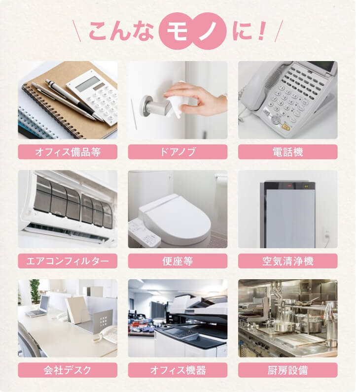 こんなモノに！ オフィス備品等 ドアノブ 電話機 エアコンフィルター 便座等 空気清浄機 会社デスク オフィス機器 厨房設備